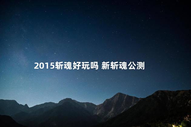 2015斩魂好玩吗 新斩魂公测